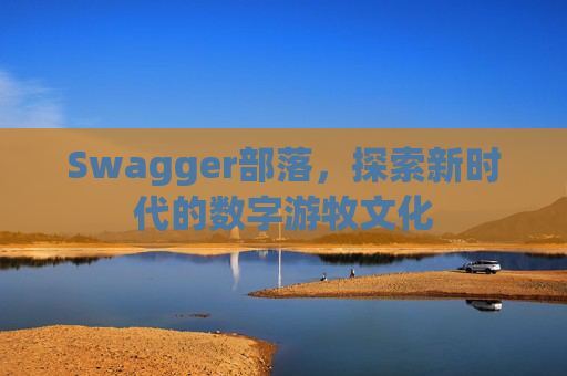 Swagger部落，探索新时代的数字游牧文化