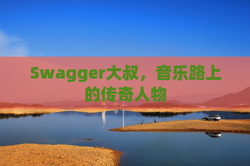 Swagger大叔，音乐路上的传奇人物