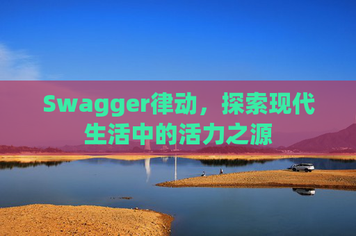 Swagger律动，探索现代生活中的活力之源