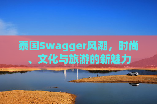 泰国Swagger风潮，时尚、文化与旅游的新魅力