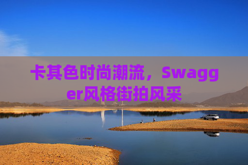 卡其色时尚潮流，Swagger风格街拍风采